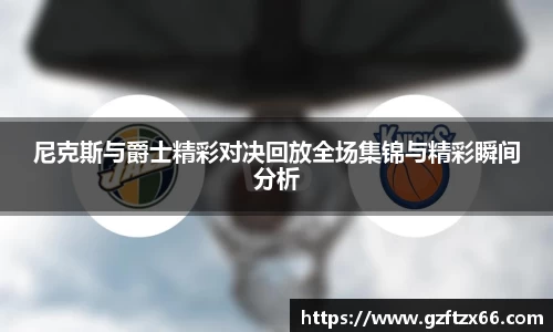 尼克斯与爵士精彩对决回放全场集锦与精彩瞬间分析