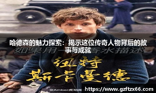 哈德森的魅力探索：揭示这位传奇人物背后的故事与成就