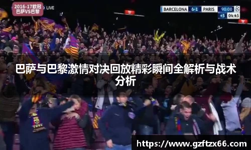 巴萨与巴黎激情对决回放精彩瞬间全解析与战术分析